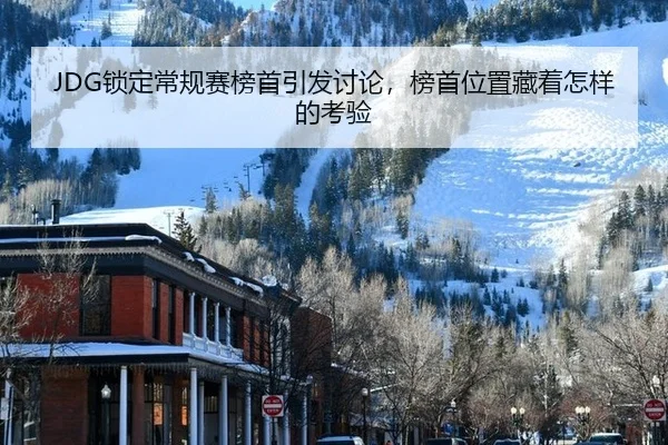 JDG锁定常规赛榜首引发讨论，榜首位置藏着怎样的考验